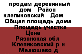 продам деревянный дом › Район ­ клепиковский › Дом ­ 28 › Общая площадь дома ­ 74 › Площадь участка ­ 3 200 › Цена ­ 900 000 - Рязанская обл., Клепиковский р-н, Мелюшево д. Недвижимость » Дома, коттеджи, дачи продажа   
